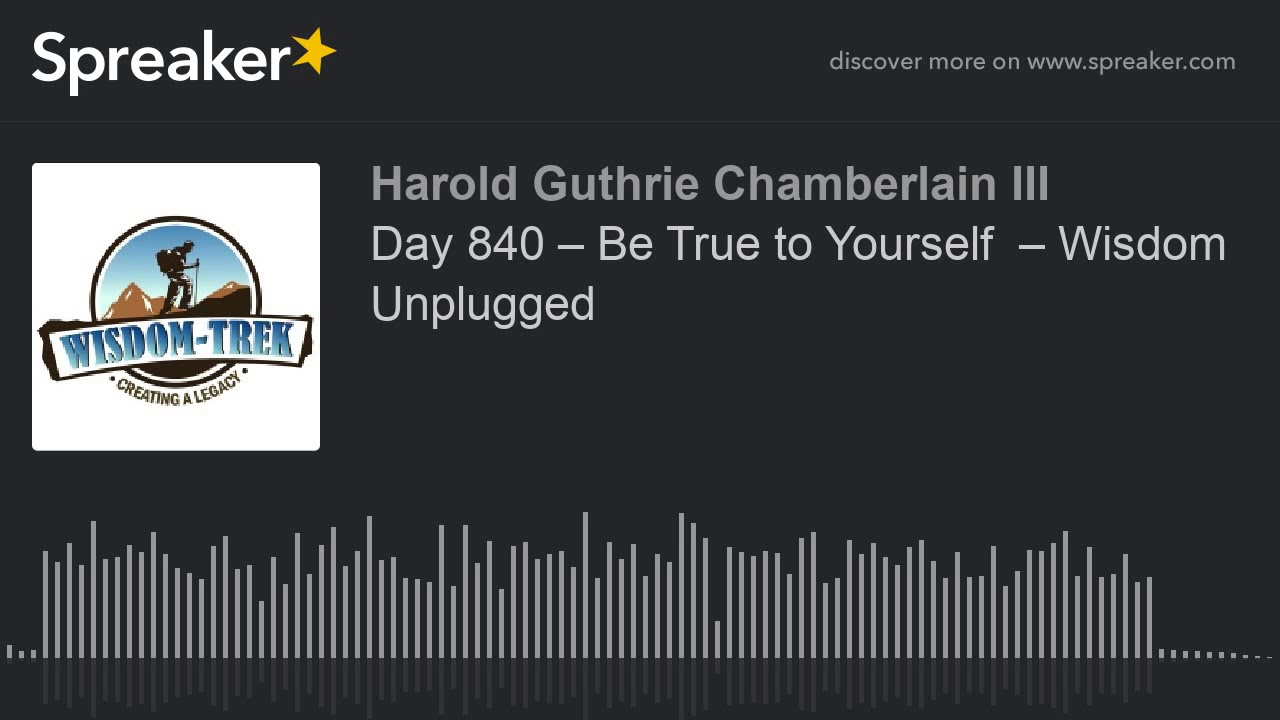 Day 840 – Be True to Yourself  – Wisdom Unplugged