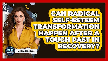 Can Radical Self-esteem Transformation Happen After A Tough Past In Recovery? - Mind Over Substance