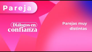 Diálogos en confianza (Pareja)  Parejas muy distintas (03/05/2024)