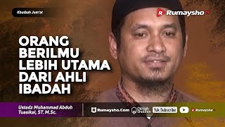 Khutbah Jum'at : Orang Berilmu Lebih Utama Dari Ahli Ibadah - Ustadz M Abduh Tuasikal