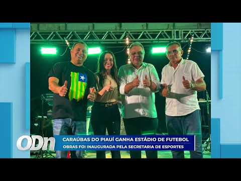 O DIA NEWS - CARAÚBAS DO PIAUÍ GANHA ESTÁDIO DE FUTEBOL: OBRA FOI INAUGURADA PELA SECEPI 03 07 26
