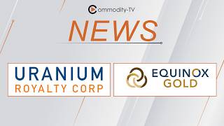 Merger News from Uranium Royalty and Equinox Gold
