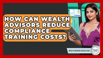 How Can Wealth Advisors Reduce Compliance Training Costs? - Wealth Advisor Success Hub