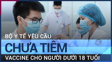 Bộ Y tế: Chưa tiêm vaccine cho người dưới 18 tuổi, kết hợp vaccine không theo hướng dẫn