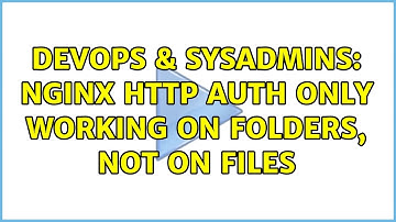 DevOps & SysAdmins: nginx http auth only working on folders, not on files