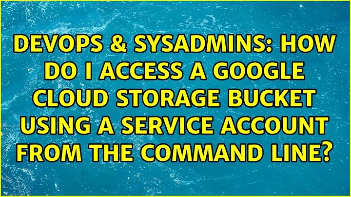 How do I access a google cloud storage bucket using a service account from the command line?