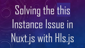 Solving the this Instance Issue in Nuxt.js with Hls.js