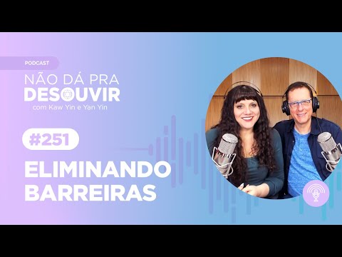 Eliminando Barreiras #251 | Podcast Não Dá Pra Desouvir - por Kaw Yin e Yan Yin