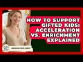 How To Support Gifted Kids: Acceleration Vs. Enrichment Explained - Homeschool Parent Academy