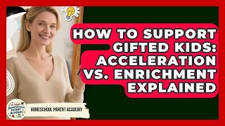 How To Support Gifted Kids: Acceleration Vs. Enrichment Explained - Homeschool Parent Academy