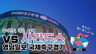 [대구fc] 우리만의 작은 AFC, 10년만에 만난 사간도스⚽️⚡️ | A매치 휴식기에 한일전🇰🇷🇯🇵 못참지; | 영남일보 국제축구경기_Vlog / 대구 vs 사간도스