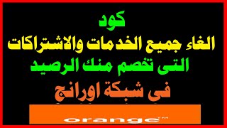 كود الغاء جميع الخدمات والاشتراكات التى تخصم من الرصيد فى شبكة اورانج,2020