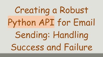Creating a Robust Python API for Email Sending: Handling Success and Failure