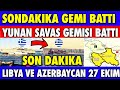 SON DAKİKA YUNAN GEMİSİ BAT-TI | AZERBAYCAN TÜRKİYE VE LİBYA SON DURUM