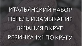 Итальянский (фабричный) набор петель и замыкание вязания в круг. Резинка 1х1 по кругу