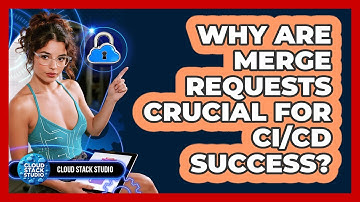 Why Are Merge Requests Crucial For CI/CD Success? - Cloud Stack Studio