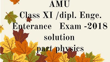 AMU Class XI / Diploma Engenearing Entrance test paper -2018 solution (part physics)