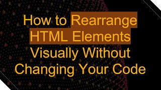 How to Rearrange HTML Elements Visually Without Changing Your Code
