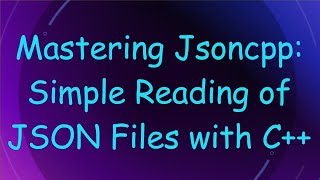 Mastering Jsoncpp: Simple Reading of JSON Files with C+ +