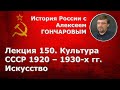 История России с Алексеем ГОНЧАРОВЫМ. Лекция 150. Культура СССР 1920–1930-х гг.: искусство