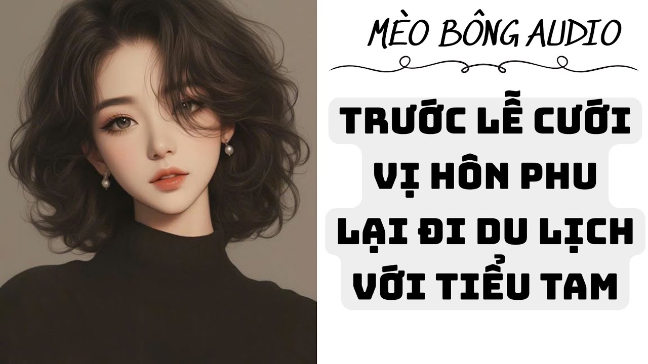 [ truyện audio ] TRƯỚC LỄ CƯỚI VỊ HÔN PHU LẠI ĐI DU LỊCH VỚI TIỂU TAM