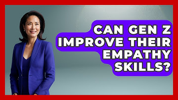 Can Gen Z Improve Their Empathy Skills? - Gen Z Unfiltered