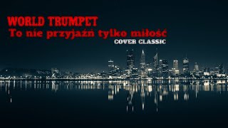 WORLD TRUMPET - To nie przyjaźń tylko miłość (cover CLASSIC)