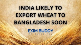 India likely to export wheat to Bangladesh soon | EXIM Buddy News