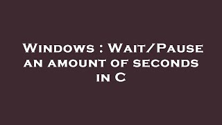 Windows : Wait/Pause an amount of seconds in C