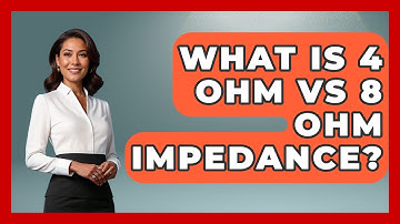What Is 4 Ohm Vs 8 Ohm Impedance? - NextGen Viewing and Audio