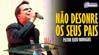 PASTOR ELIZEU RODRIGUES: NÃO DESONRE OS SEUS PAIS - PREGAÇÃO ANGELICAL