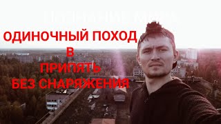 НЕЛЕГАЛЬНЫЙ ОДИНОЧНЫЙ ПОХОД В ПРИПЯТЬ БЕЗ СНАРЯЖЕНИЯ