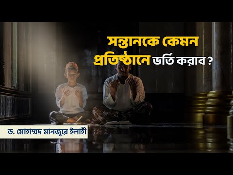 সন্তানকে কেমন প্রতিষ্ঠানে ভর্তি করাব? ।। Dr. Mohammad Monzur-E-Elahi