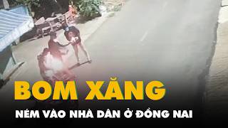 Nhóm người ném bom xăng vào nhà dân lúc nửa đêm ở Đồng Nai