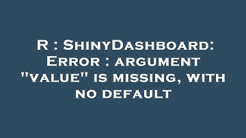 R : ShinyDashboard: Error : argument "value" is missing, with no default