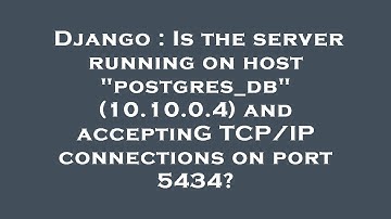 Django : Is the server running on host "postgres_db" (10.10.0.4) and acceptinG TCP/IP connections on