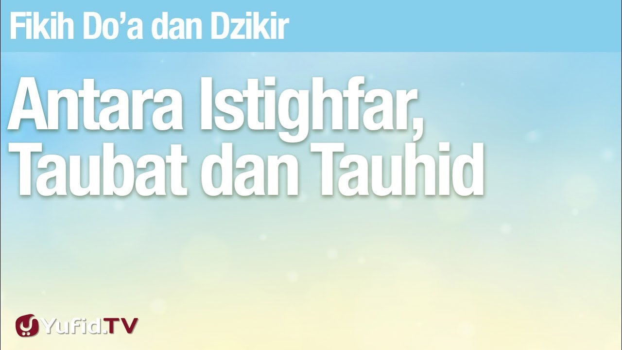 Fiqih Doa dan Dzikir: Antara Istighfar, Taubat dan Tauhid - Ustadz Abdullah Zaen, Lc., MA