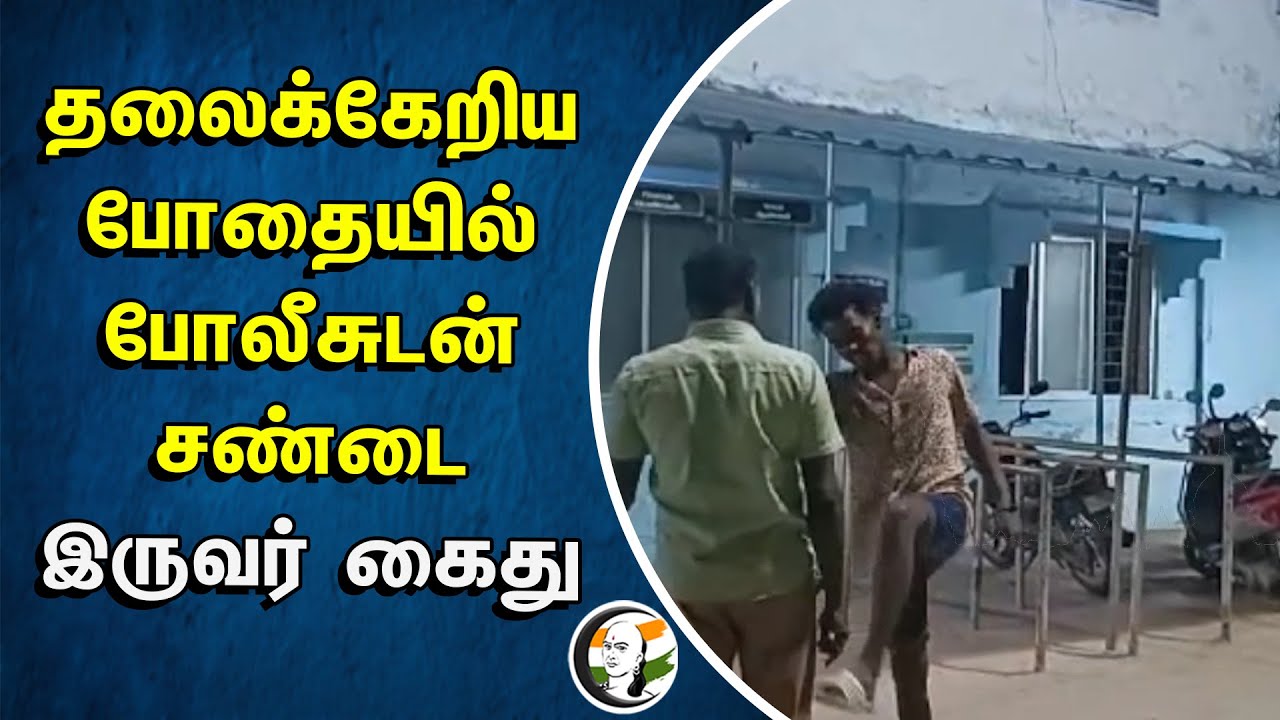 தலைக்கேறிய போதையில் போலீசுடன் சண்டை.. இருவர் கைது | Tiruvarur | Thiruthuraipoondi