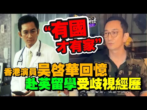 吳啟華自曝赴英留學時受歧視經歷　感慨“有國才有家”！