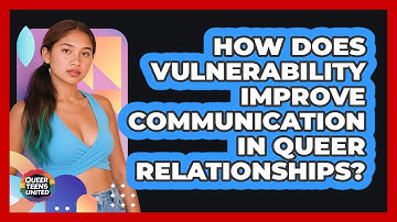 How Does Vulnerability Improve Communication In Queer Relationships? - Queer Teens United