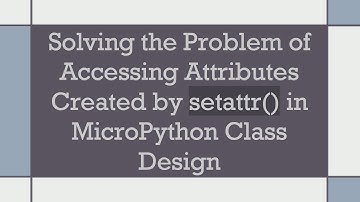 Solving the Problem of Accessing Attributes Created by setattr() in MicroPython Class Design