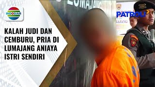Sempat Viral, Pria di Lumajang Aniaya Istri karena Kalah Juni Online dan Cemburu | Patroli