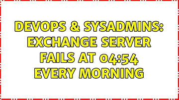 DevOps & SysAdmins: Exchange Server fails at 04:54 every morning (4 Solutions!!)