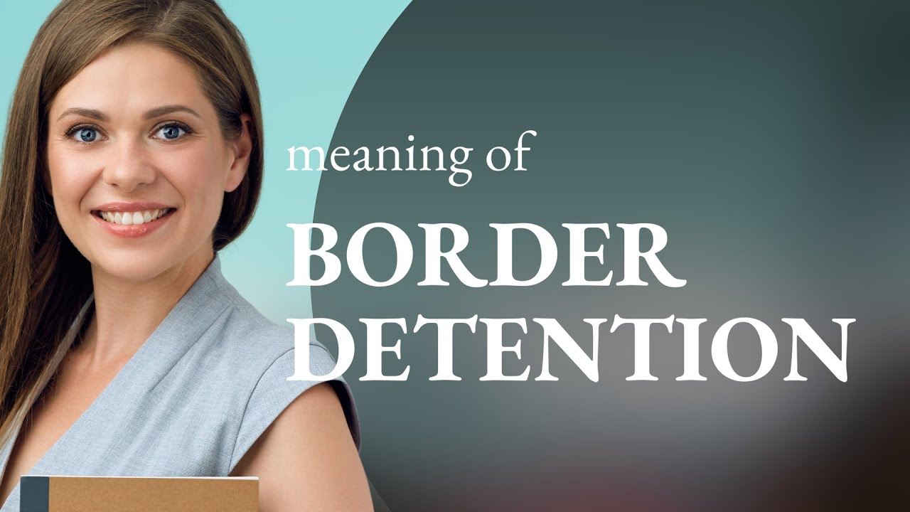 Understanding Border Detention: A Guide to the Essentials