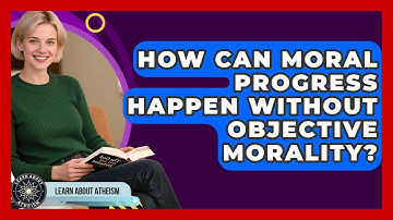 How Can Moral Progress Happen Without Objective Morality? - Learn About Atheism