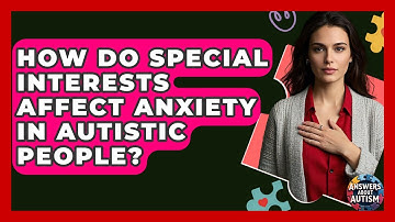 How Do Special Interests Affect Anxiety In Autistic People? - Answers About Autism