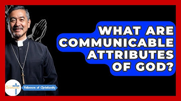 What Are Communicable Attributes Of God? - Followers Of Christianity