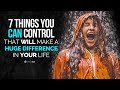 7 Things You Can Control That Will Make A Huge Difference In Your Life