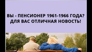 Вы - пенсионер 1961-1966 года рождения? Для вас отличная новость!