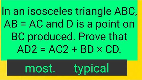 In an isosceles triangle ABC, AB = AC and D is a point on BC produced. Prove that AD2 = AC2 + BD ×
